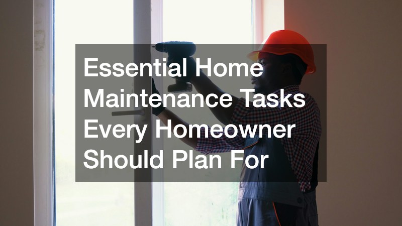 Essential Home Maintenance Tasks Every Homeowner Should Plan For